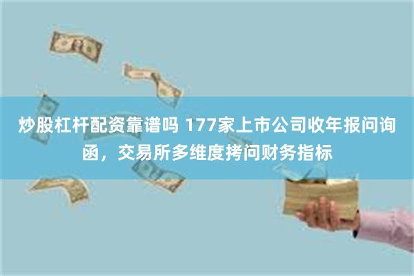 炒股杠杆配资靠谱吗 177家上市公司收年报问询函，交易所多维度拷问财务指标