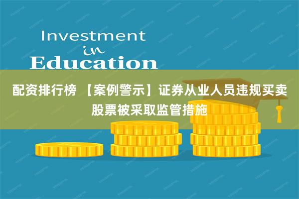 配资排行榜 【案例警示】证券从业人员违规买卖股票被采取监管措施