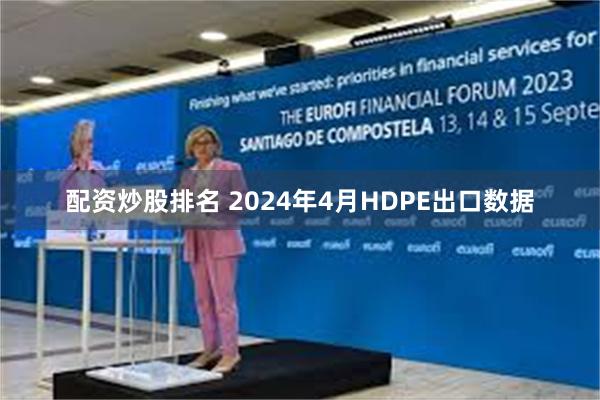 配资炒股排名 2024年4月HDPE出口数据