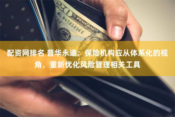 配资网排名 普华永道：保险机构应从体系化的视角，重新优化风险管理相关工具