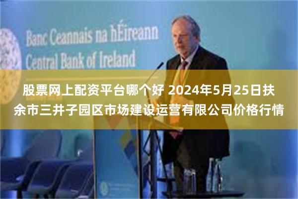 股票网上配资平台哪个好 2024年5月25日扶余市三井子园区市场建设运营有限公司价格行情