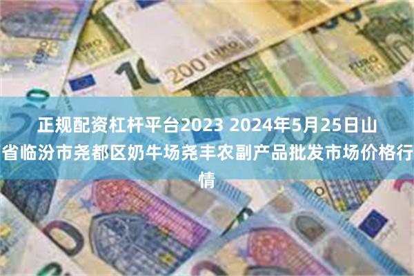 正规配资杠杆平台2023 2024年5月25日山西省临汾市尧都区奶牛场尧丰农副产品批发市场价格行情