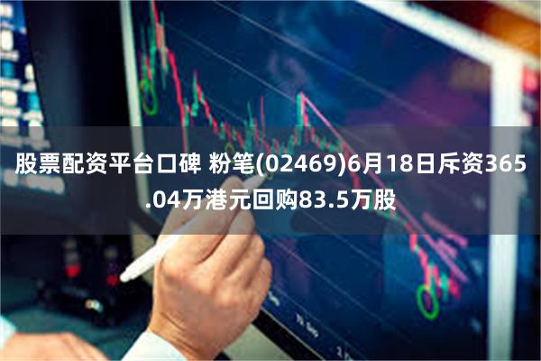 股票配资平台口碑 粉笔(02469)6月18日斥资365.04万港元回购83.5万股