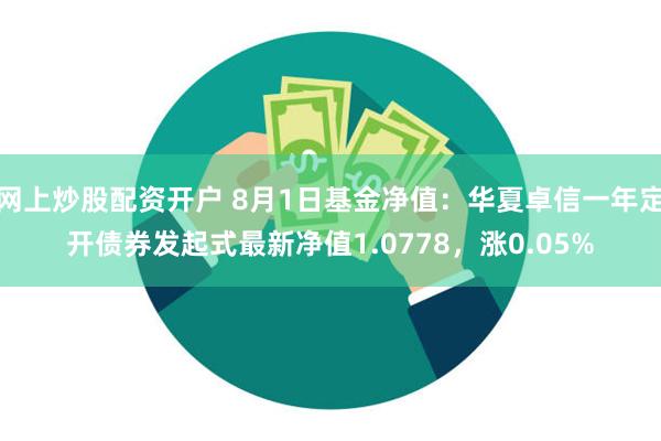 网上炒股配资开户 8月1日基金净值：华夏卓信一年定开债券发起式最新净值1.0778，涨0.05%