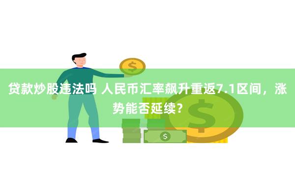 贷款炒股违法吗 人民币汇率飙升重返7.1区间，涨势能否延续？