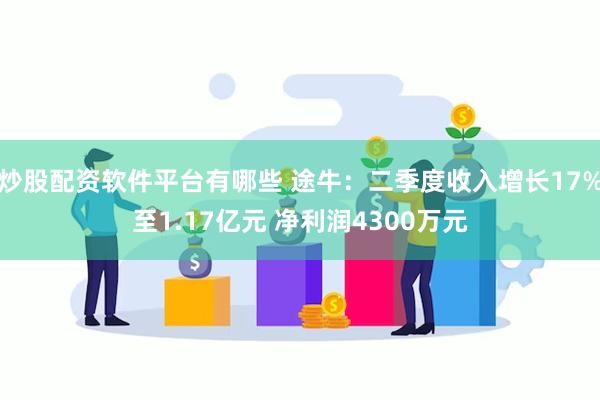 炒股配资软件平台有哪些 途牛：二季度收入增长17%至1.17亿元 净利润4300万元