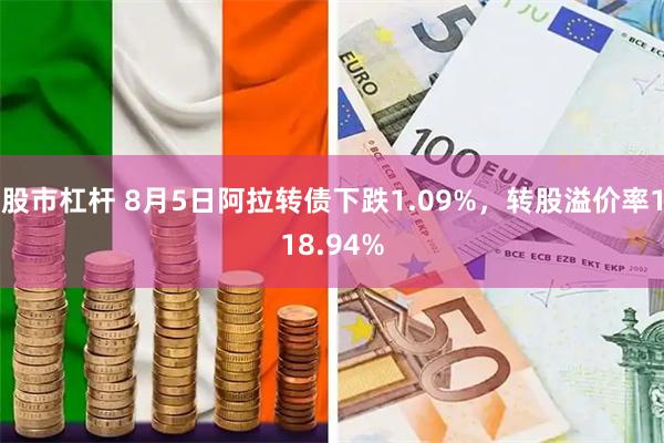 股市杠杆 8月5日阿拉转债下跌1.09%，转股溢价率118.94%