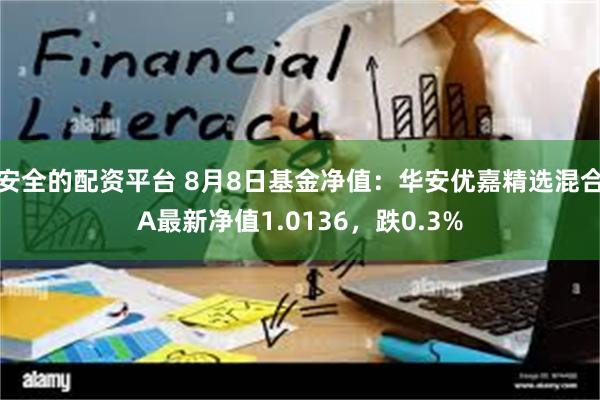 安全的配资平台 8月8日基金净值：华安优嘉精选混合A最新净值1.0136，跌0.3%