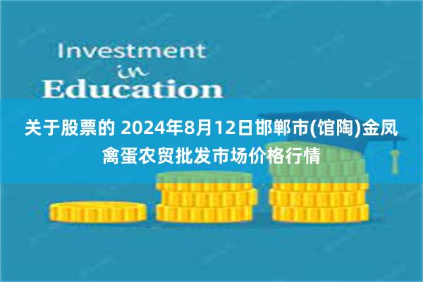 关于股票的 2024年8月12日邯郸市(馆陶)金凤禽蛋农贸批发市场价格行情