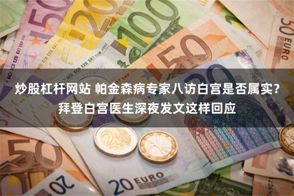 炒股杠杆网站 帕金森病专家八访白宫是否属实？拜登白宫医生深夜发文这样回应