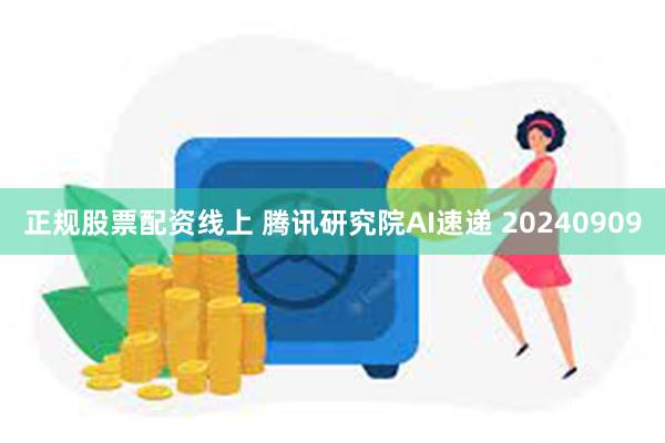 正规股票配资线上 腾讯研究院AI速递 20240909