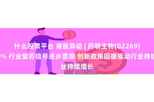 什么股票平台 港股异动 | 药明生物(02269)涨超9% 行业复苏信号逐步显现 创新政策回暖驱动行业持续增长