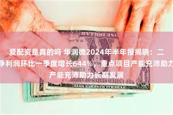 爱配资是真的吗 华润微2024年半年报揭晓：二季度归母净利润环比一季度增长644%，重点项目产能充沛助力长期发展