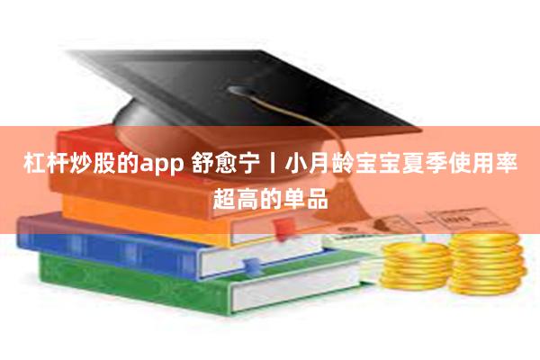 杠杆炒股的app 舒愈宁丨小月龄宝宝夏季使用率超高的单品