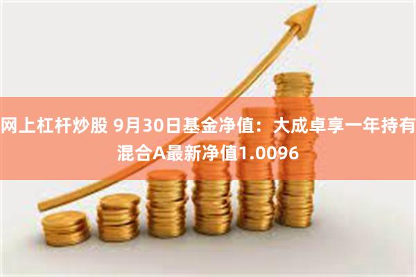 网上杠杆炒股 9月30日基金净值：大成卓享一年持有混合A最新净值1.0096