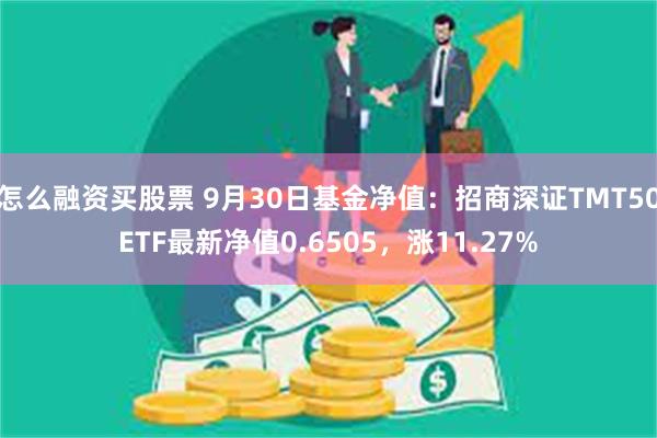 怎么融资买股票 9月30日基金净值：招商深证TMT50ETF最新净值0.6505，涨11.27%