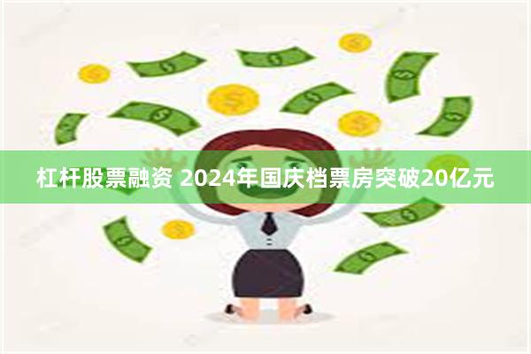 杠杆股票融资 2024年国庆档票房突破20亿元