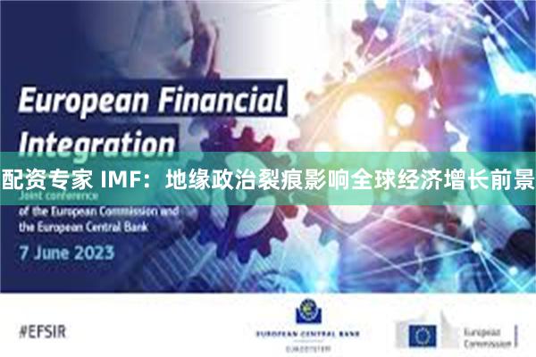 配资专家 IMF：地缘政治裂痕影响全球经济增长前景