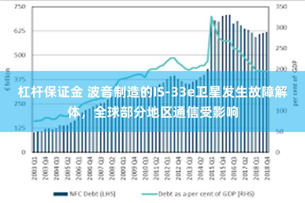 杠杆保证金 波音制造的IS-33e卫星发生故障解体，全球部分地区通信受影响