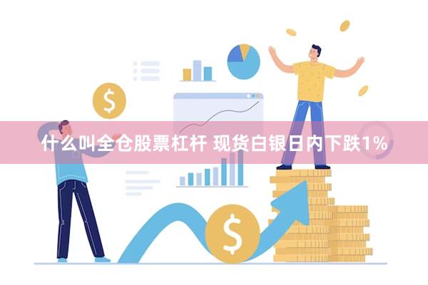 什么叫全仓股票杠杆 现货白银日内下跌1%