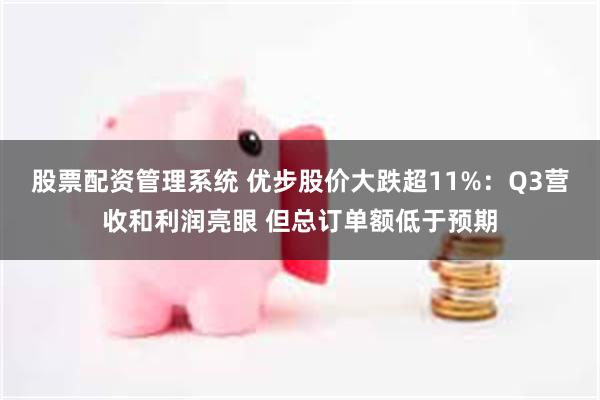 股票配资管理系统 优步股价大跌超11%：Q3营收和利润亮眼 但总订单额低于预期