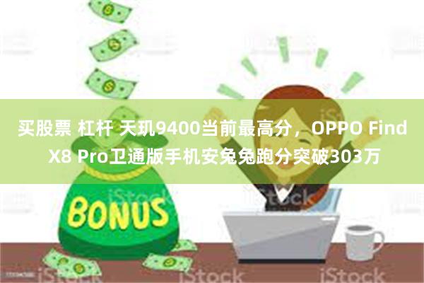 买股票 杠杆 天玑9400当前最高分，OPPO Find X8 Pro卫通版手机安兔兔跑分突破303万