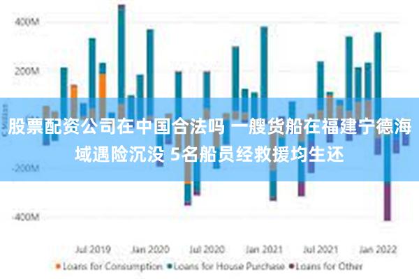 股票配资公司在中国合法吗 一艘货船在福建宁德海域遇险沉没 5名船员经救援均生还