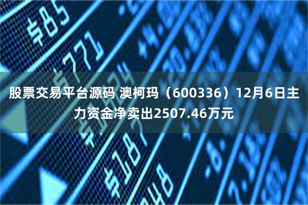 股票交易平台源码 澳柯玛（600336）12月6日主力资金净卖出2507.46万元