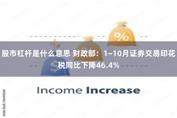 股市杠杆是什么意思 财政部：1~10月证券交易印花税同比下降46.4%