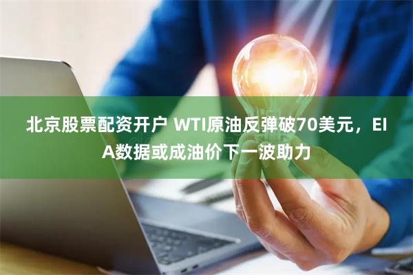 北京股票配资开户 WTI原油反弹破70美元，EIA数据或成油价下一波助力