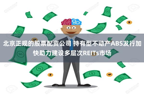 北京正规的股票配资公司 持有型不动产ABS发行加快助力建设多层次REITs市场