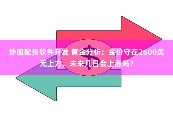 炒股配资软件开发 黄金分析：金价守在2600美元上方，未来几日会上涨吗？