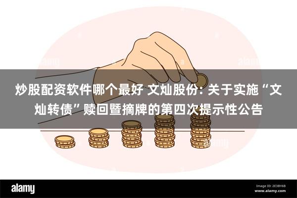 炒股配资软件哪个最好 文灿股份: 关于实施“文灿转债”赎回暨摘牌的第四次提示性公告