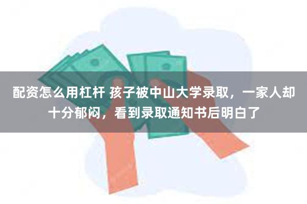 配资怎么用杠杆 孩子被中山大学录取，一家人却十分郁闷，看到录取通知书后明白了