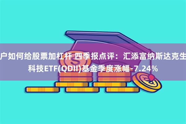 散户如何给股票加杠杆 四季报点评：汇添富纳斯达克生物科技ETF(QDII)基金季度涨幅-7.24%