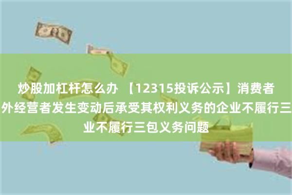 炒股加杠杆怎么办 【12315投诉公示】消费者投诉三夫户外经营者发生变动后承受其权利义务的企业不履行三包义务问题