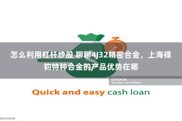 怎么利用杠杆炒股 聊聊4J32精密合金，上海禄钧特种合金的产品优势在哪